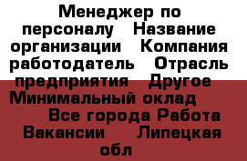 Менеджер по персоналу › Название организации ­ Компания-работодатель › Отрасль предприятия ­ Другое › Минимальный оклад ­ 20 000 - Все города Работа » Вакансии   . Липецкая обл.